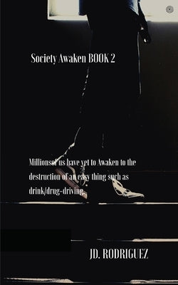 Society Awaken BOOK 2: Millionsof us have yet to Awaken to the destruction of an easy thing such as drink/drug-driving. by Rodriguez, Jd