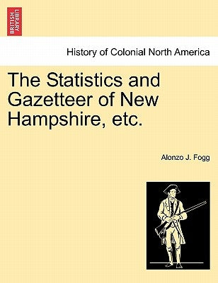 The Statistics and Gazetteer of New Hampshire, etc. by Fogg, Alonzo J.