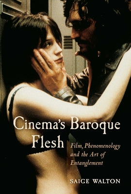 Cinema's Baroque Flesh: Film, Phenomenology and the Art of Entanglement by Walton, Saige