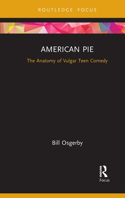 American Pie: The Anatomy of Vulgar Teen Comedy by Osgerby, Bill