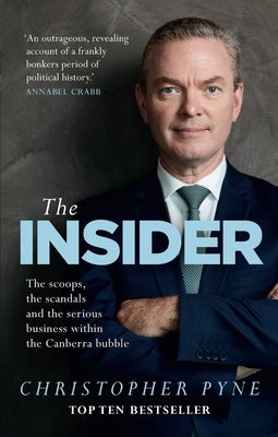 The Insider: The Scoops, the Scandals and the Serious Business Within the Canberra Bubble by Pyne, Christopher
