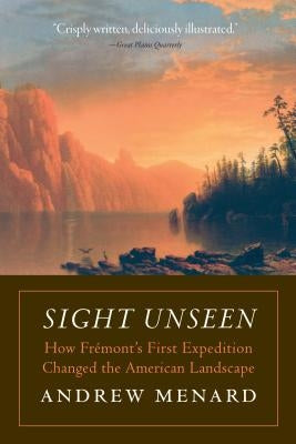 Sight Unseen: How Frémont's First Expedition Changed the American Landscape by Menard, Andrew