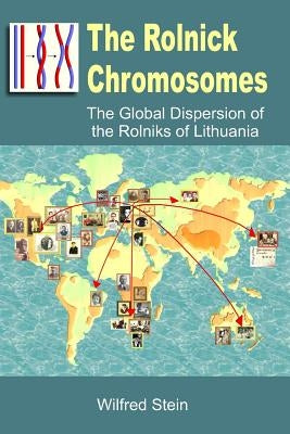 The Rolnick Chromosomes: The Global Dispersion of the Rolniks of Lithuania by Stein, Wilfred Donald