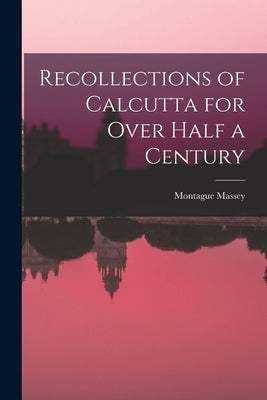 Recollections of Calcutta for Over Half a Century by Massey, Montague