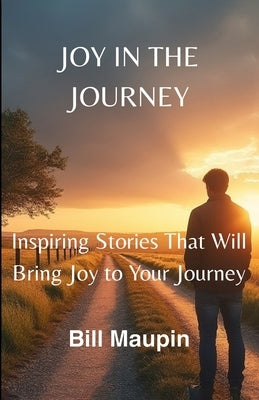 Joy in the Journey: Inspiring Stories That Will Bring Joy to Your Journey by Maupin, Bill