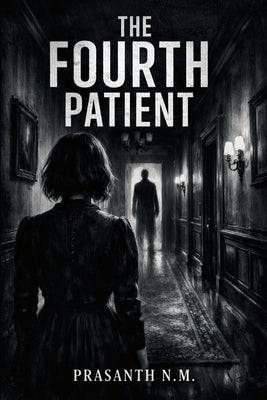 The Fourth Patient: A Chilling Psychological Horror Thriller About Fear, Delusion, and an Entity That Knows You Too Well by N. M., Prasanth