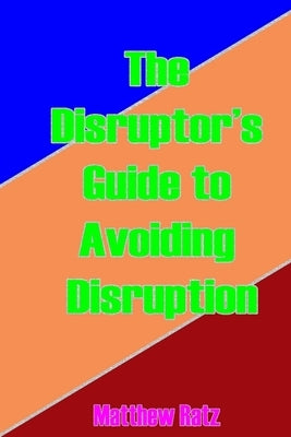 The Disruptor's Guide to Avoiding Disruption by Ratz, Matthew