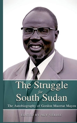 THE STRUGGLE FOR SOUTH SUDAN The Autobiography of Gordon Muortat Mayen by Verjee, Aly