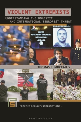 Violent Extremists: Understanding the Domestic and International Terrorist Threat by Mockaitis, Thomas R.