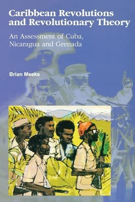 Caribbean Revolutions and Revolutionary Theory: An Assessment of Cuba, Nicaragua, and Grenada by Meeks, Brian