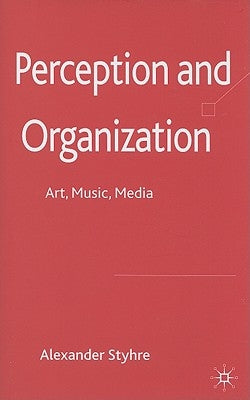 Perception and Organization: Art, Music, Media by Styhre, A.