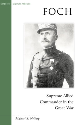 Foch: Supreme Allied Commander in the Great War by Neiberg, Michael S.