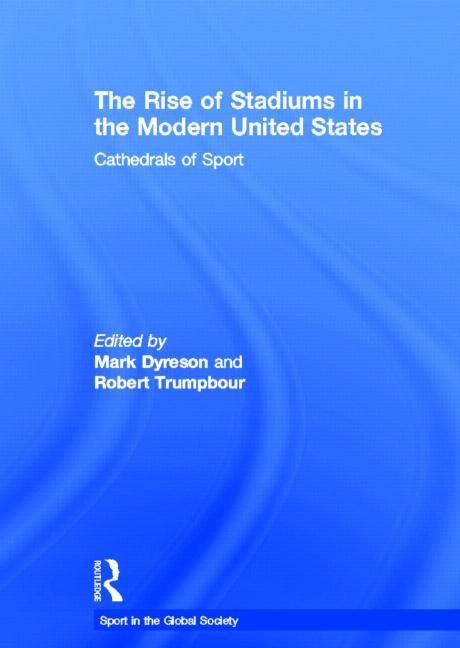 The Rise of Stadiums in the Modern United States: Cathedrals of Sport by Dyreson, Mark
