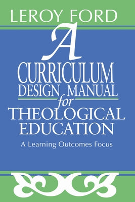 A Curriculum Design Manual for Theological Education by Ford, Leroy