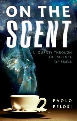 On the Scent: A Journey Through the Science of Smell by Pelosi, Paolo