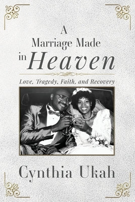 A Marriage Made in Heaven: Love, Tragedy, Faith, and Recovery by Ukah, Cynthia