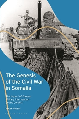 The Genesis of the Civil War in Somalia: The Impact of Foreign Military Intervention on the Conflict by Yuusuf, Muuse