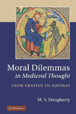 Moral Dilemmas in Medieval Thought: From Gratian to Aquinas by Dougherty, M. V.