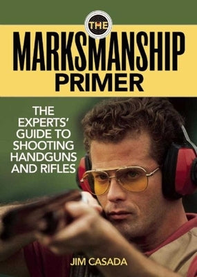 The Marksmanship Primer: The Experts' Guide to Shooting Handguns and Rifles by Casada, Jim