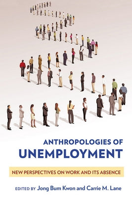 Anthropologies of Unemployment: New Perspectives on Work and Its Absence by Kwon, Jong Bum