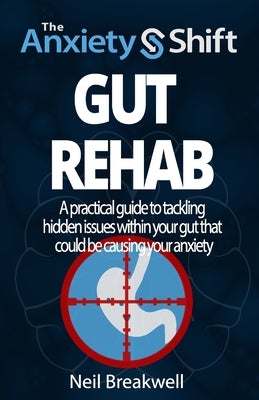 The Anxiety Shift - Gut Rehab: A Powerful 3 Step System for Tackling Anxiety by Switching Off the Triggers in Your Gut. Second Edition by Breakwell, Neil