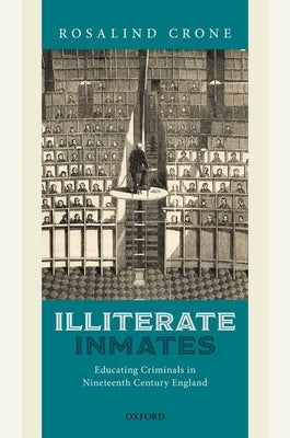 Illiterate Inmates: Educating Criminals in Nineteenth Century England by Crone, Rosalind