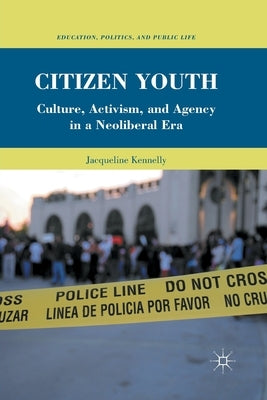 Citizen Youth: Culture, Activism, and Agency in a Neoliberal Era by Kennelly, J.