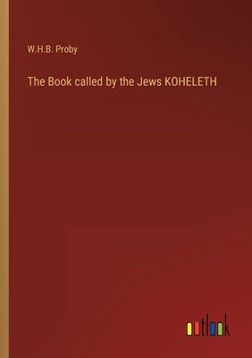 The Book called by the Jews KOHELETH by Proby, W. H. B.