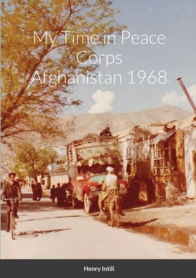 My Time in Peace Corps Afghanistan 1968 by Intili, Henry
