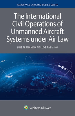 The International Civil Operations of Unmanned Aircraft Systems Under Air Law by Fiallos Pazmiño, Luis Fernando