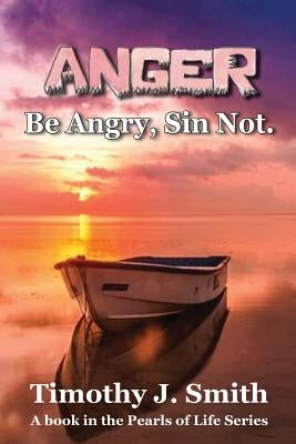Anger: Be Angry, Sin Not. by Smith, Timothy J.