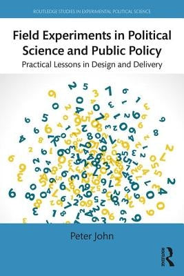 Field Experiments in Political Science and Public Policy: Practical Lessons in Design and Delivery by John, Peter