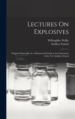 Lectures On Explosives: Prepared Especially As a Manual and Guide in the Laboratory of the U.S. Artillery School by Walke, Willoughby
