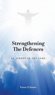 Strengthening the Defences: Be Strong in the Lord by Turner, Trevor O.