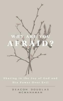 Why Are You Afraid?: Sharing in the Joy of God and in His Power Over Evil by McManaman, Douglas Peter