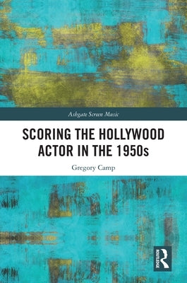 Scoring the Hollywood Actor in the 1950s by Camp, Gregory