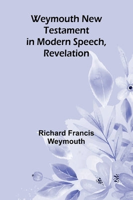 Weymouth New Testament In Modern Speech, Revelation by Richard Francis Weymouth