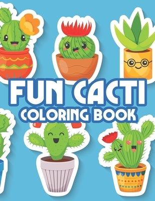 Fun Cacti Coloring Book: Irresistibly Cute Cacti Illustrations Collection To Color, Childrens Coloring Pages Of Succulents And More by Annan, Abigail