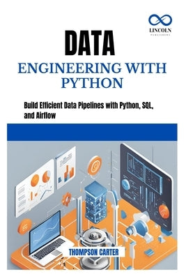 Data Engineering with Python: Build Efficient Data Pipelines with Python, SQL, and Airflow by Carter, Thompson