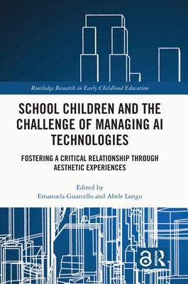 School Children and the Challenge of Managing AI Technologies: Fostering a Critical Relationship through Aesthetic Experiences by Guarcello, Emanuela