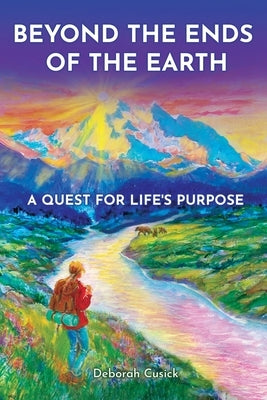Beyond the Ends of the Earth: A Quest for Life's Purpose by Cusick, Deborah