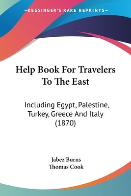 Help Book For Travelers To The East: Including Egypt, Palestine, Turkey, Greece And Italy (1870) by Burns, Jabez