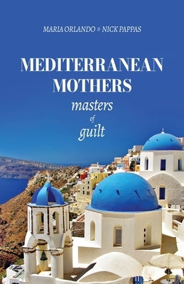 Mediterranean Mothers: Masters of Guilt by Pappas, Nick