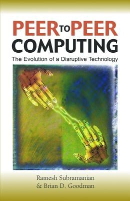 Peer-To-Peer Computing: The Evolution of a Disruptive Technology by Subramaniam, Ramesh