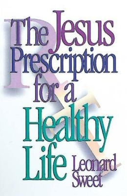 The Jesus Prescription for a Healthy Life by Sweet, Leonard