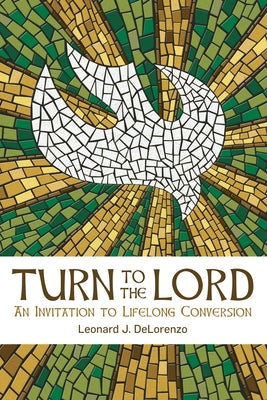Turn to the Lord: An Invitation to Lifelong Conversion by Delorenzo, Leonard