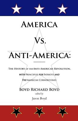 America Vs. Anti-America: The History of the Anti-American Revolution with Principles for Patriots by Boyd, Jason
