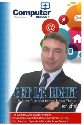 Get I.T. Right: The ultimate small-business owner's guide for finding a professional, competent, honest, considerate, on-time, fairly- by Lydford, Jason