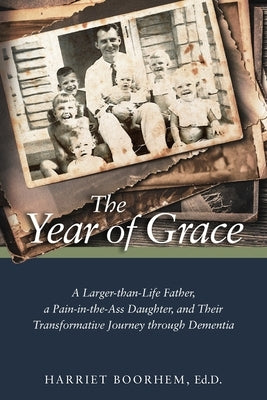 The Year of Grace: A Larger-Than-Life Father, a Pain-In-the-Ass Daughter, and Their Transformative Journey Through Dementia by Boorhem, Harriet