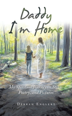 Daddy I'm Home: My Spiritual Journey in Story, Poetry, and Pictures by Englert, Debrah